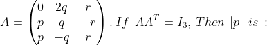 A=\begin{pmatrix} 0 & 2q & r\\ p & q & -r\\ p& -q & r \end{pmatrix}.\: If\: \: AA^{T}=I_{3},\: Then \: \left | p \right |\: is\: :