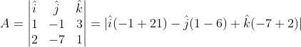 A=\begin{vmatrix} \hat i& \hat j & \hat k\\ 1&-1 &3 \\ 2&-7 &1 \end{vmatrix}=|\hat i(-1+21)-\hat j (1-6)+\hat k (-7+2)|