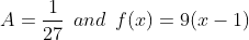 A=\frac{1}{27}\: \: and\: \: f(x)=9(x-1)