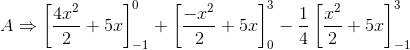 A\Rightarrow \left [ \frac{4x^{2}}{2}+5x \right ]^{0}_{-1}+\left [ \frac{-x^{2}}{2} +5x\right ]^{3}_{0}-\frac{1}{4}\left [ \frac{x^{2}}{2} +5x\right ]^{3}_{-1}