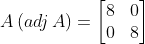A\left ( adj\, A \right )= \begin{bmatrix} 8 &0 \\ 0& 8 \end{bmatrix}