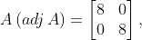 A\left ( adj\, A \right )= \begin{bmatrix} 8 &0 \\ 0&8 \end{bmatrix},