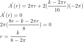 A^{'}(r) = 2\pi r + 2(\frac{k-2\pi r}{16})(- 2\pi)\\ A^{'}(r) = 0\\ 2\pi (\frac{8r-k-2\pi r}{8}) = 0\\ r = \frac{k}{8-2\pi}