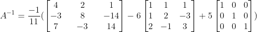 A^{-1} = \frac{-1}{11}( \begin{bmatrix} 4 &&2 &&1 \\ -3 &&8 &&-14 \\ 7 &&-3 && 14 \end{bmatrix}-6\begin{bmatrix} 1 &1 &1 \\ 1 &2 &-3 \\ 2 &-1 &3 \end{bmatrix}+5\begin{bmatrix} 1 & 0& 0\\ 0&1 &0 \\ 0& 0&1 \end{bmatrix})