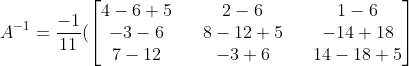 A^{-1} = \frac{-1}{11}( \begin{bmatrix} 4-6+5 &&2-6 &&1-6 \\ -3-6 &&8-12+5 &&-14+18 \\ 7-12 &&-3+6 && 14-18+5 \end{bmatrix}