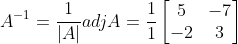 A^{-1} = \frac{1}{|A|}adjA= \frac{1}{1} \begin{bmatrix} 5&-7 \\ -2& 3 \end{bmatrix}