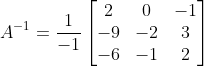 A^{-1} = \frac{1}{-1} \begin{bmatrix} 2 &0 &-1 \\ -9& -2 &3 \\ -6& -1 &2 \end{bmatrix}