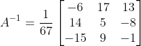 A^{-1} =\frac{1}{67} \begin{bmatrix} -6 & 17 &13 \\ 14& 5&-8 \\ -15&9 & -1 \end{bmatrix}