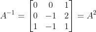 A^{-1}= \begin{bmatrix} 0 &0 &1 \\0 & -1 & 2\\1 &-1 &1 \end{bmatrix} =A^2