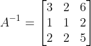 A^{-1}= \begin{bmatrix} 3 &2 &6 \\ 1 & 1 &2 \\ 2 & 2 & 5 \end{bmatrix}