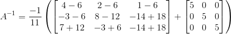 A^{-1}= \frac{-1}{11}\left ( \begin{bmatrix} 4-6 & 2-6 &1-6 \\ -3-6&8-12 &-14+18 \\ 7+12& -3+6 & -14+18 \end{bmatrix}+\begin{bmatrix} 5 & 0 &0 \\ 0&5 &0 \\ 0 & 0 & 5 \end{bmatrix} \right )