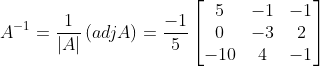 A^{-1}= \frac{1}{\left | A \right |}\left ( adj A \right )= \frac{-1}{5} \begin{bmatrix} 5 & -1& -1\\ 0 & -3 & 2\\ -10&4 & -1 \end{bmatrix}