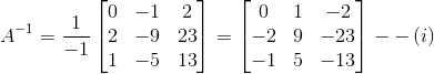 A^{-1}= \frac{1}{-1}\begin{bmatrix} 0 & -1 &2 \\ 2&-9 &23 \\ 1 & -5 &13 \end{bmatrix}=\begin{bmatrix} 0 & 1 &-2 \\ -2 &9 &-23 \\ -1 & 5 & -13 \end{bmatrix} --\left ( i \right )