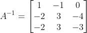A^{-1}=\begin{bmatrix} 1 & -1 &0 \\ -2 & 3 &-4 \\ -2& 3 & -3 \end{bmatrix}