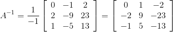 A^{-1}=\frac{1}{-1}\left[\begin{array}{ccc} 0 & -1 & 2 \\ 2 & -9 & 23 \\ 1 & -5 & 13 \end{array}\right] = \left[\begin{array}{ccc} 0 & 1 & -2 \\ -2 & 9 & -23 \\ -1 & 5 & -13 \end{array}\right]