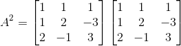 A^{2}= \begin{bmatrix} 1 & 1 & 1\\ 1& 2 & -3\\ 2& -1 & 3 \end{bmatrix}\begin{bmatrix} 1 & 1 & 1\\ 1& 2 & -3\\ 2& -1 & 3 \end{bmatrix}