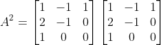 A^2= \begin{bmatrix} 1 &-1 &1 \\2 & -1 & 0\\1 &0 &0 \end{bmatrix} \begin{bmatrix} 1 &-1 &1 \\2 & -1 & 0\\1 &0 &0 \end{bmatrix}