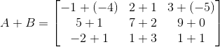 A+B = \begin{bmatrix} -1+(-4) & 2+1 & 3+(-5)\\ 5+1 &7+2 &9+0 \\ -2+1 & 1+3 & 1+1 \end{bmatrix}