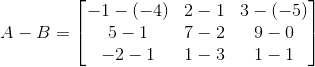A-B = \begin{bmatrix} -1-(-4) & 2-1 & 3-(-5)\\ 5-1 &7-2 &9-0 \\ -2-1 & 1-3 & 1-1 \end{bmatrix}