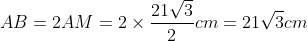 AB = 2AM = 2\times \frac{21\sqrt{3}}{2}cm = 21\sqrt{3} cm