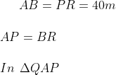 AB = PR = 40 m \\\\ AP = BR \\\\ In \: \: \Delta QAP