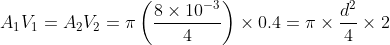 A_{1}V_{1}=A_{2}V_{2}=\pi \left(\frac{8\times 10^{-3}}{4} \right )\times 0.4=\pi\times \frac{d^{2}}{4}\times 2