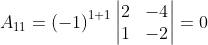 A_{11}= \left ( -1 \right )^{1+1}\begin{vmatrix} 2 & -4\\ 1 & -2 \end{vmatrix}= 0