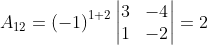 A_{12}= \left ( -1 \right )^{1+2}\begin{vmatrix} 3 & -4\\ 1 & -2 \end{vmatrix}= 2