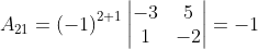 A_{21}= \left ( -1 \right )^{2+1}\begin{vmatrix} -3 & 5\\ 1 & -2 \end{vmatrix}= -1