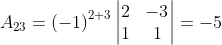 A_{23}= \left ( -1 \right )^{2+3}\begin{vmatrix} 2 & -3\\ 1 & 1 \end{vmatrix}= -5