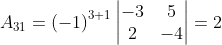 A_{31}= \left ( -1 \right )^{3+1}\begin{vmatrix} -3 & 5\\ 2 & -4 \end{vmatrix}= 2