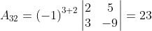 A_{32}= \left ( -1 \right )^{3+2}\begin{vmatrix} 2 & 5\\ 3 & -9 \end{vmatrix}= 23