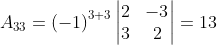 A_{33}= \left ( -1 \right )^{3+3}\begin{vmatrix} 2 & -3\\ 3 & 2 \end{vmatrix}= 13