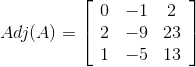Adj(A)=\left[\begin{array}{ccc} 0 & -1 & 2 \\ 2 & -9 & 23 \\ 1 & -5 & 13 \end{array}\right]