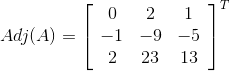 Adj(A)=\left[\begin{array}{ccc} 0 & 2 & 1 \\ -1 & -9 & -5 \\ 2 & 23 & 13 \end{array}\right] ^T