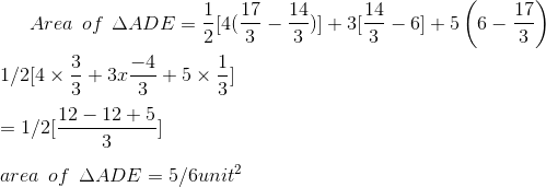 Area \: \: of \: \: \Delta ADE = \frac{1}{2} [ 4 (\frac{17}{3}-\frac{14}{3})] + 3 [ \frac{14}{3}-6] + 5 \left ( 6 - \frac{17}{3} \right )\\\\ 1/2 [ 4 \times\frac{3}{3}+ 3x \frac{-4}{3}+ 5 \times \frac{1}{3} ] \\\\ = 1/2 [ \frac{12-12+5 }{3}]\\\\ area \: \: of \: \: \Delta ADE = 5/6 unit ^2