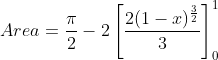 Area=\frac{\pi}{2} -2\left [ \frac{2(1-x)^\frac{3}{2}}{3} \right ]^1_0