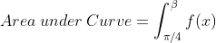 Area\: under \:Curve= \int_{\pi/4}^{\beta}f(x)