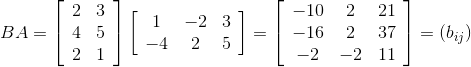 B A=\left[\begin{array}{ll} 2 & 3 \\ 4 & 5 \\ 2 & 1 \end{array}\right]\left[\begin{array}{ccc} 1 & -2 & 3 \\ -4 & 2 & 5 \end{array}\right]=\left[\begin{array}{ccc} -10 & 2 & 21 \\ -16 & 2 & 37 \\ -2 & -2 & 11 \end{array}\right]=\left(b_{ij} \right)