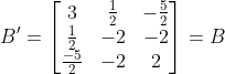 B'= \begin{bmatrix} 3 & \frac{1}{2} & -\frac{5}{2}\\ \frac{1}{2} & -2 & -2\\ \frac{-5}{2} & -2 & 2 \end{bmatrix}=B