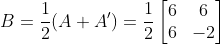 B=\frac{1}{2}(A+A')=\frac{1}{2}\begin{bmatrix} 6 & 6\\ 6 & -2 \end{bmatrix}