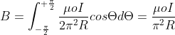B=\int_{-\frac{\pi }{2}}^{+\frac{\pi }{2}}\frac{\mu oI}{2\pi^{2}R}cos\Theta d\Theta = \frac{\mu oI}{\pi^{2}R}