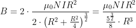 B=2\cdot \frac{\mu _{0}NIR^{2}}{2\cdot \left ( R^{2}+\frac{R^{2}}{4} \right )^{\frac{3}{2}}} =\frac{\mu _{0}NIR^{2}}{\frac{5^{\frac{3}{2}}}{8}\cdot R^{3}}