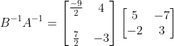 B^{-1}A^{-1} =\begin{bmatrix} \frac{-9}{2} & 4 \\ \\ \frac{7}{2} & -3 \end{bmatrix}\begin{bmatrix} 5&-7 \\ -2& 3 \end{bmatrix}