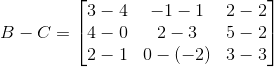B-C = \begin{bmatrix} 3-4 &-1-1 &2-2 \\ 4-0 &2-3 &5-2 \\ 2-1 & 0-(-2) &3-3 \end{bmatrix}
