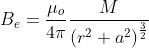B_{e}= \frac{\mu _{o}}{4\pi }\frac{M}{\left ( r^{2}+a^{2} \right )^{\frac{3}{2}}}