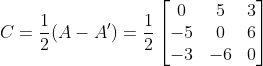 C= \frac{1}{2}(A-A')=\frac{1}{2}\begin{bmatrix} 0 & 5&3\\ -5&0 & 6\\-3&-6&0 \end{bmatrix}