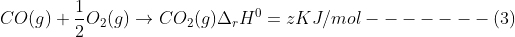 CO(g)+\frac{1}{2}O_{2}(g)\rightarrow CO_{2}(g)\Delta _{r}H^{0}=zKJ/mol-------(3)