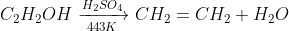 C_{2}H_{2}OH\xrightarrow[443K]{H_{2}SO_{4}}CH_{2}=CH_{2}+H_{2}O