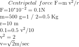 Centripetal \ force\ $F=m v^{2} / r$\\ $\mathrm{F}=10^{*} 10^{-2}=0.1 \mathrm{N}$\\ $\mathrm{m}=500 \mathrm{g}=1 / 2=0.5 \mathrm{Kg}$\\ $r=10 \mathrm{m}$\\ $0.1=0.5 v^{2} / 10$\\ $v^{2}=2$\\ $\mathrm{v}=\sqrt{2} \mathrm{m} / \mathrm{sec}$